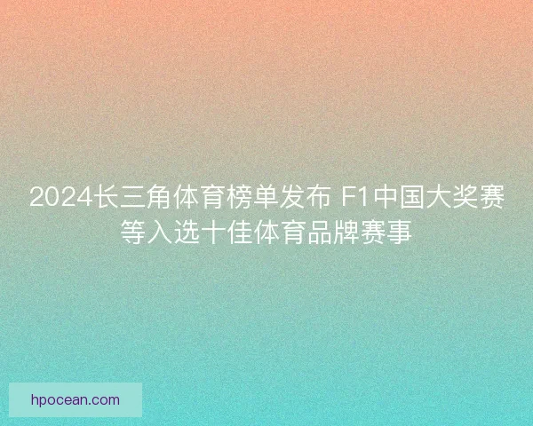 2024长三角体育榜单发布 F1中国大奖赛等入选十佳体育品牌赛事