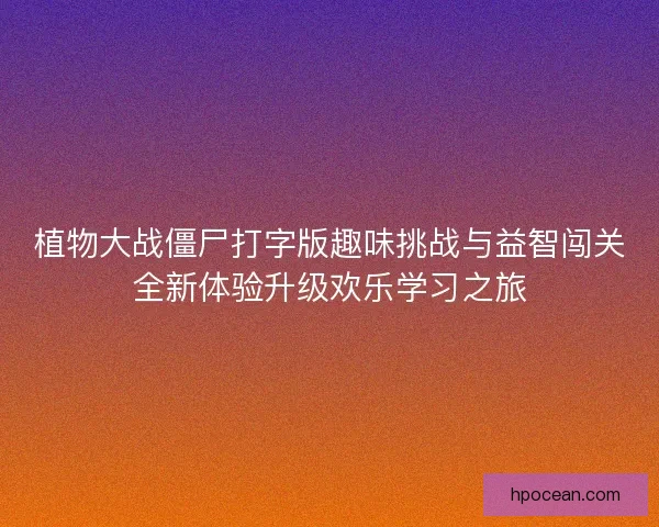 植物大战僵尸打字版趣味挑战与益智闯关全新体验升级欢乐学习之旅