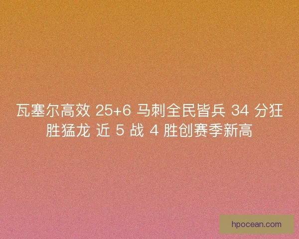 瓦塞尔高效 25+6 马刺全民皆兵 34 分狂胜猛龙 近 5 战 4 胜创赛季新高