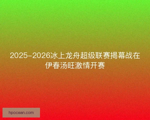 2025-2026冰上龙舟超级联赛揭幕战在伊春汤旺激情开赛