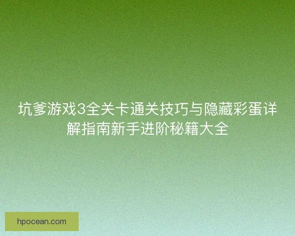 坑爹游戏3全关卡通关技巧与隐藏彩蛋详解指南新手进阶秘籍大全