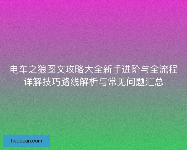 电车之狼图文攻略大全新手进阶与全流程详解技巧路线解析与常见问题汇总