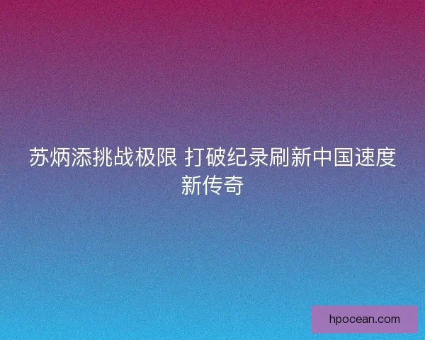 苏炳添挑战极限 打破纪录刷新中国速度新传奇