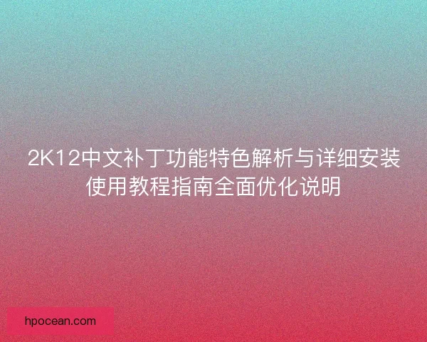2K12中文补丁功能特色解析与详细安装使用教程指南全面优化说明