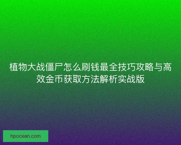 植物大战僵尸怎么刷钱最全技巧攻略与高效金币获取方法解析实战版