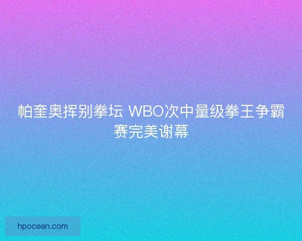 帕奎奥挥别拳坛 WBO次中量级拳王争霸赛完美谢幕