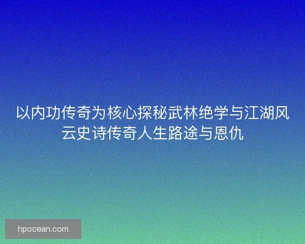 以内功传奇为核心探秘武林绝学与江湖风云史诗传奇人生路途与恩仇