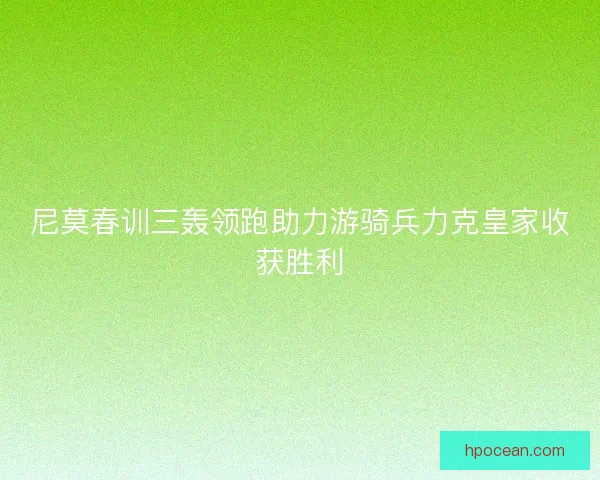 尼莫春训三轰领跑助力游骑兵力克皇家收获胜利